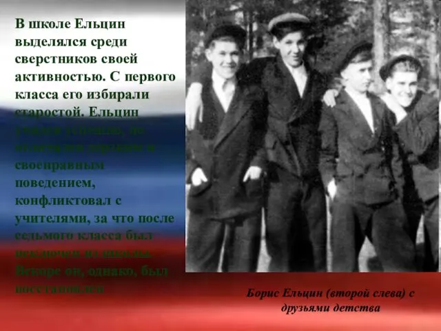 В школе Ельцин выделялся среди сверстников своей активностью. С первого класса