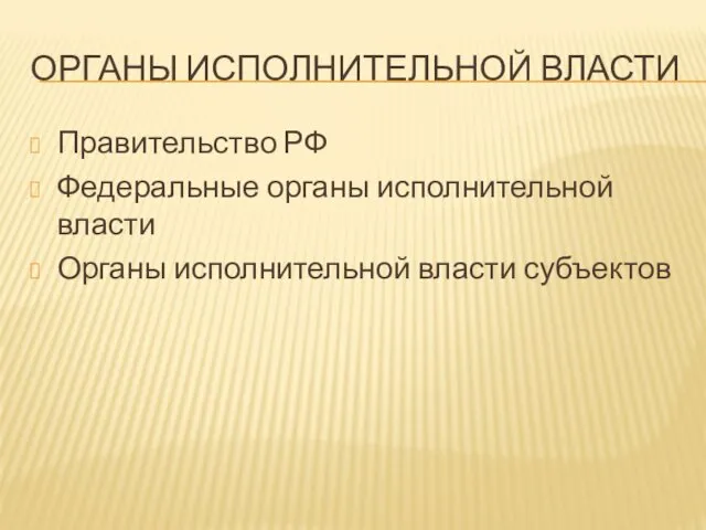 ОРГАНЫ ИСПОЛНИТЕЛЬНОЙ ВЛАСТИ Правительство РФ Федеральные органы исполнительной власти Органы исполнительной власти субъектов