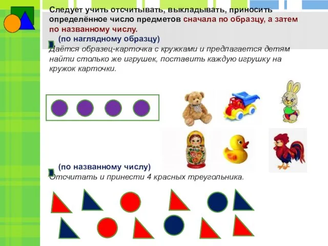 Следует учить отсчитывать, выкладывать, приносить определённое число предметов сначала по образцу,