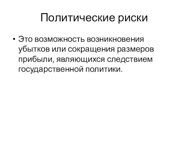 Политические риски Это возможность возникновения убытков или сокращения размеров прибыли, являющихся следствием государственной политики.