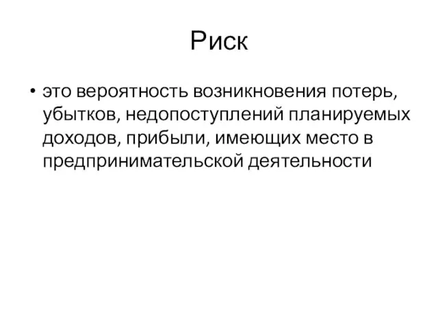 Риск это вероятность возникновения потерь, убытков, недопоступлений планируемых доходов, прибыли, имеющих место в предпринимательской деятельности