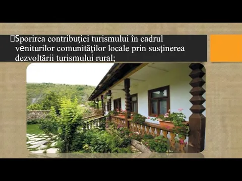 Sporirea contribuţiei turismului în cadrul veniturilor comunităţilor locale prin susţinerea dezvoltării turismului rural;