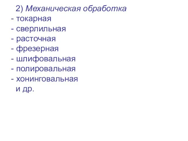 2) Механическая обработка - токарная - сверлильная - расточная - фрезерная