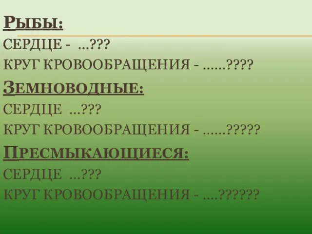 РЫБЫ: СЕРДЦЕ - …??? КРУГ КРОВООБРАЩЕНИЯ - ……???? ЗЕМНОВОДНЫЕ: СЕРДЦЕ …???