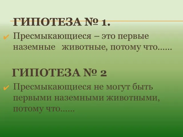 ГИПОТЕЗА № 1. Пресмыкающиеся – это первые наземные животные, потому что……