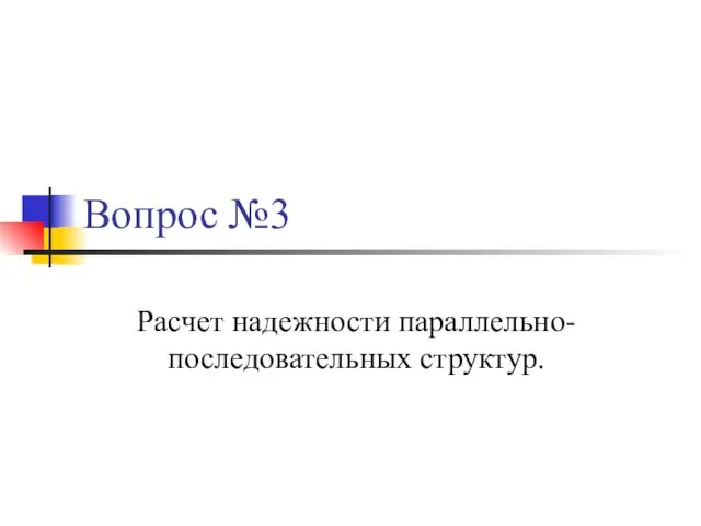 Вопрос №3 Расчет надежности параллельно-последовательных структур.