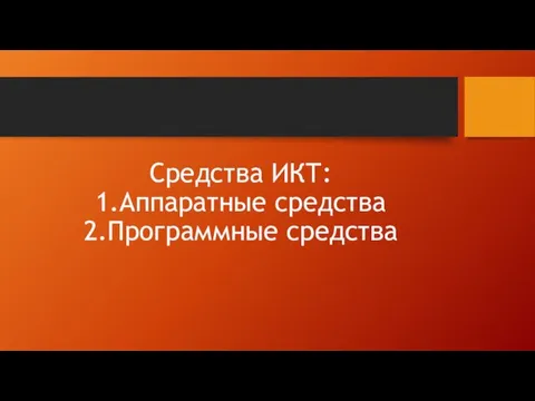 Средства ИКТ: 1.Аппаратные средства 2.Программные средства