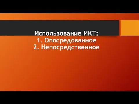 Использование ИКТ: 1. Опосредованное 2. Непосредственное