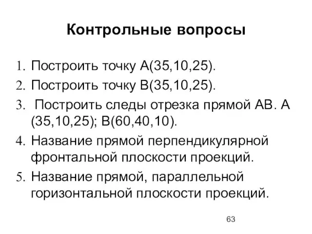 Контрольные вопросы Построить точку А(35,10,25). Построить точку В(35,10,25). Построить следы отрезка