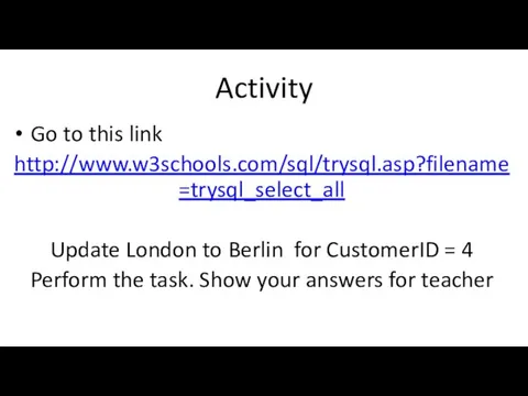 Activity Go to this link http://www.w3schools.com/sql/trysql.asp?filename=trysql_select_all Update London to Berlin for