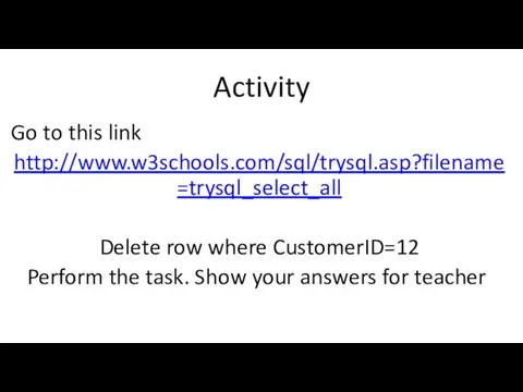 Activity Go to this link http://www.w3schools.com/sql/trysql.asp?filename=trysql_select_all Delete row where CustomerID=12 Perform