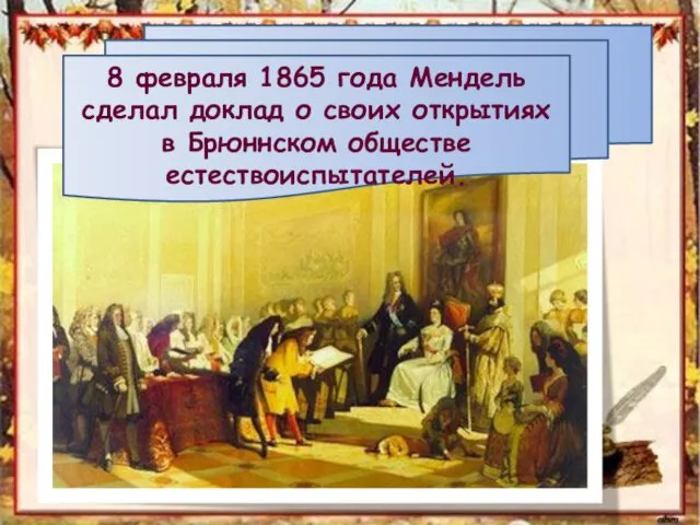 8 февраля 1865 года Мендель сделал доклад о своих открытиях в Брюннском обществе естествоиспытателей.