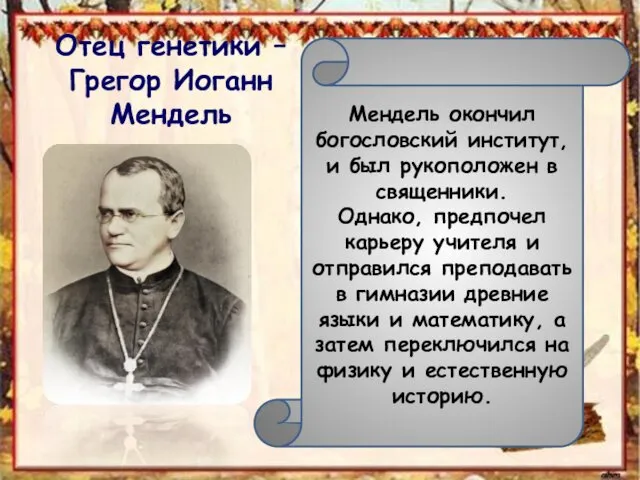 Отец генетики – Грегор Иоганн Мендель Мендель окончил богословский институт, и