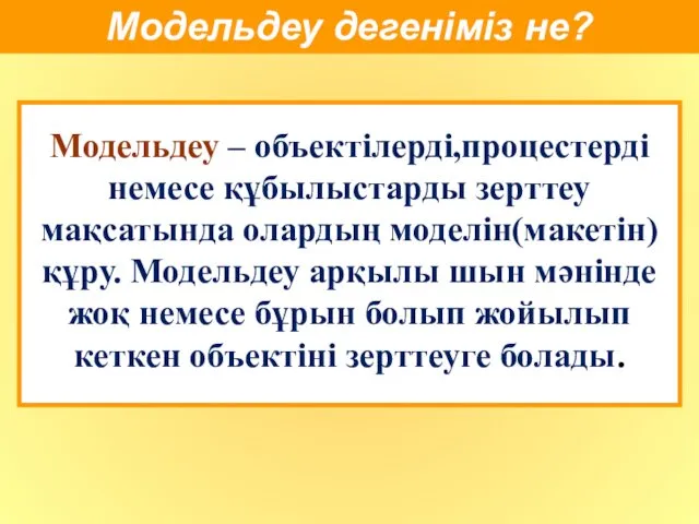 Модельдеу – объектілерді,процестерді немесе құбылыстарды зерттеу мақсатында олардың моделін(макетін) құру. Модельдеу