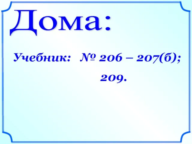 Дома: Учебник: № 206 – 207(б); 209.