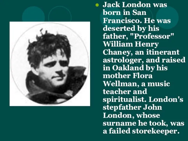 Jack London was born in San Francisco. He was deserted by