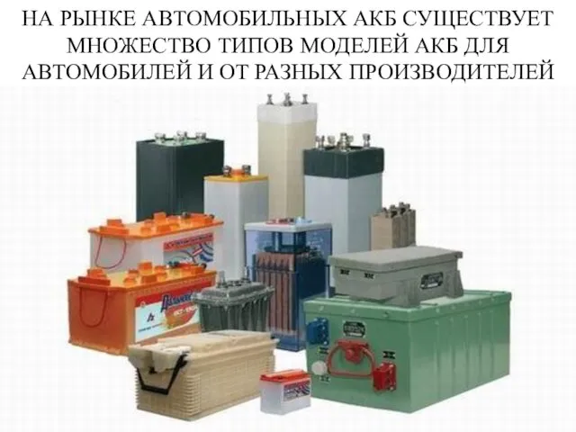 НА РЫНКЕ АВТОМОБИЛЬНЫХ АКБ СУЩЕСТВУЕТ МНОЖЕСТВО ТИПОВ МОДЕЛЕЙ АКБ ДЛЯ АВТОМОБИЛЕЙ И ОТ РАЗНЫХ ПРОИЗВОДИТЕЛЕЙ