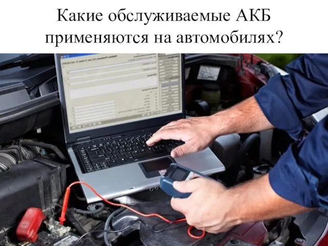 Какие обслуживаемые АКБ применяются на автомобилях?