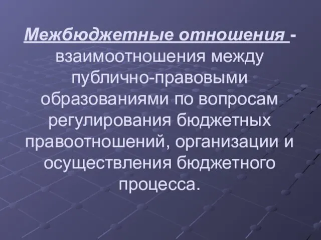 Межбюджетные отношения - взаимоотношения между публично-правовыми образованиями по вопросам регулирования бюджетных