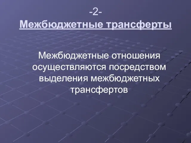 -2- Межбюджетные трансферты Межбюджетные отношения осуществляются посредством выделения межбюджетных трансфертов