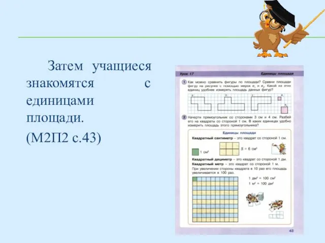 Затем учащиеся знакомятся с единицами площади. (М2П2 с.43)