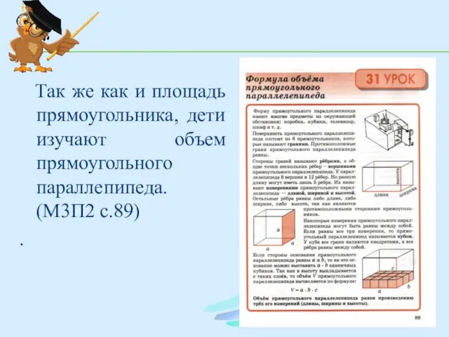 Так же как и площадь прямоугольника, дети изучают объем прямоугольного параллепипеда. (М3П2 с.89) .