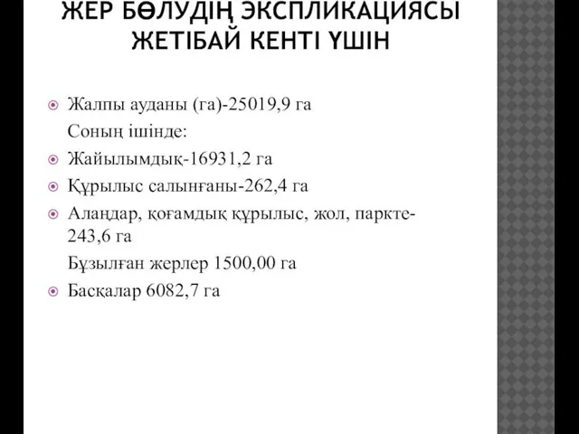 ЖЕР БӨЛУДІҢ ЭКСПЛИКАЦИЯСЫ ЖЕТІБАЙ КЕНТІ ҮШІН Жалпы ауданы (га)-25019,9 га Соның