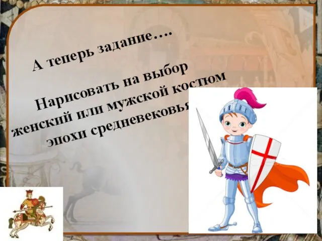 А теперь задание…. Нарисовать на выбор женский или мужской костюм эпохи средневековья.