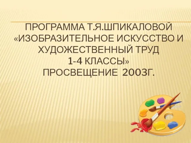 ПРОГРАММА Т.Я.ШПИКАЛОВОЙ «ИЗОБРАЗИТЕЛЬНОЕ ИСКУССТВО И ХУДОЖЕСТВЕННЫЙ ТРУД 1-4 КЛАССЫ» ПРОСВЕЩЕНИЕ 2003Г.