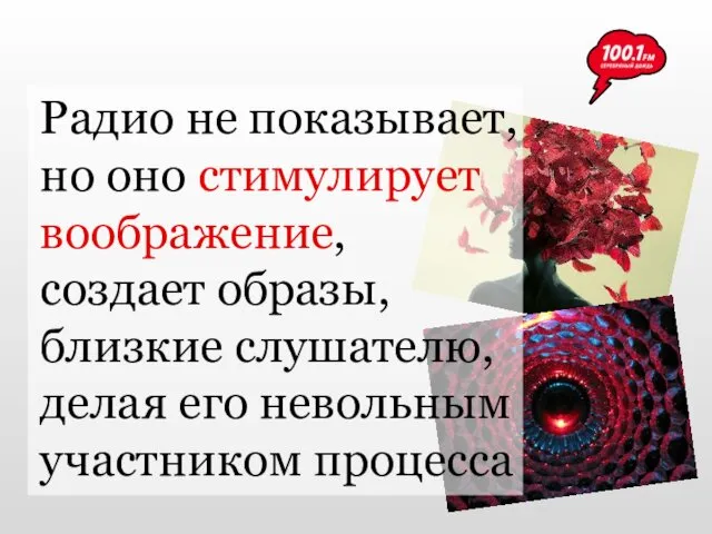 Радио не показывает, но оно стимулирует воображение, создает образы, близкие слушателю, делая его невольным участником процесса