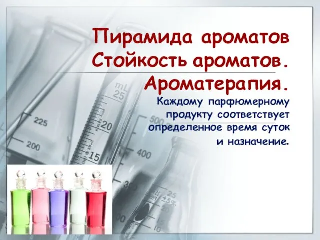 Пирамида ароматов Стойкость ароматов. Ароматерапия. Каждому парфюмерному продукту соответствует определенное время суток и назначение.