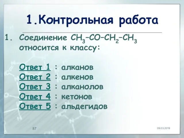 1.Контрольная работа 09.03.2019 Соединение CH3–CO–CH2–CH3 относится к классу: Ответ 1 :