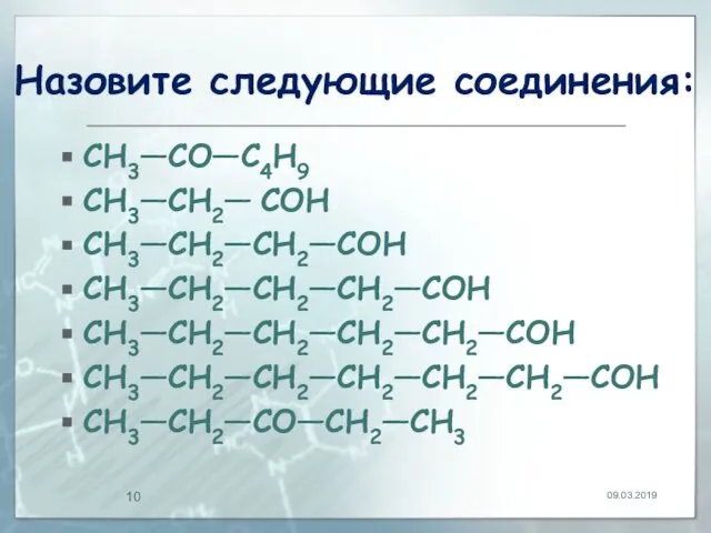 Назовите следующие соединения: CH3—СO—С4H9 CH3—CH2— СOH CH3—CH2—CH2—СOH CH3—CH2—CH2—CH2—СOH CH3—CH2—CH2—CH2—CH2—СOH CH3—CH2—CH2—CH2—CH2—CH2—СOH CH3—CH2—СO—CH2—CH3 09.03.2019