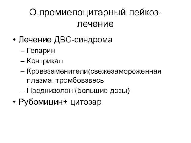 О.промиелоцитарный лейкоз-лечение Лечение ДВС-синдрома Гепарин Контрикал Кровезаменители(свежезамороженная плазма, тромбовзвесь Преднизолон (большие дозы) Рубомицин+ цитозар