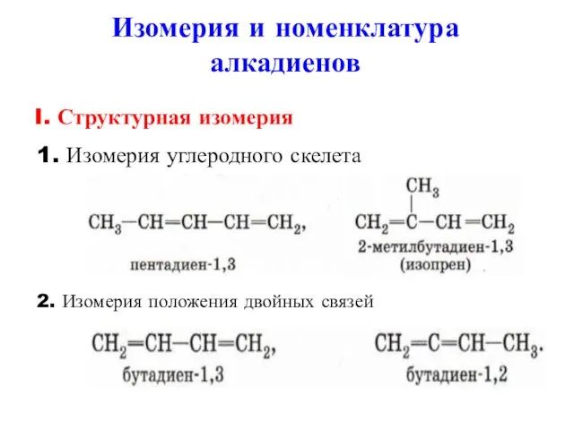 Изомерия и номенклатура алкадиенов I. Структурная изомерия 1. Изомерия углеродного скелета 2. Изомерия положения двойных связей