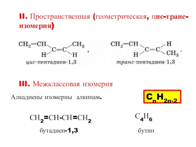 II. Пространственная (геометрическая, цис-транс-изомерия) III. Межклассовая изомерия Алкадиены изомерны алкинам. CnH2n-2 СН2=СН-СН=СН2 С4Н6 бутадиен-1,3 бутин