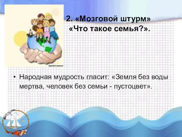 2. «Мозговой штурм» «Что такое семья?». Народная мудрость гласит: «Земля без