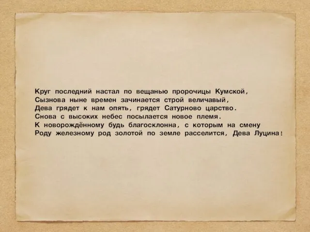 Круг последний настал по вещанью пророчицы Кумской, Сызнова ныне времен зачинается