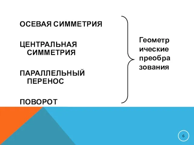 ОСЕВАЯ СИММЕТРИЯ ЦЕНТРАЛЬНАЯ СИММЕТРИЯ ПАРАЛЛЕЛЬНЫЙ ПЕРЕНОС ПОВОРОТ Геометрические преобразования