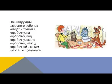 По инструкции взрослого ребенок кладет игрушки в коробочку, на коробочку, под