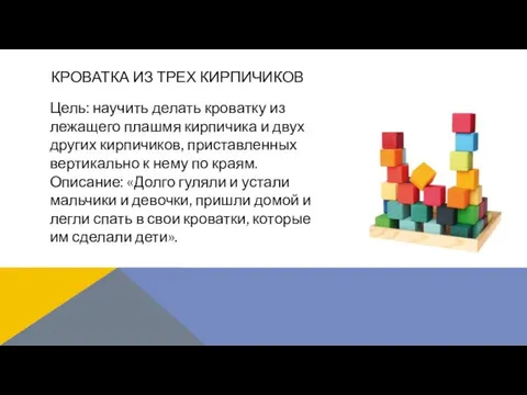 Цель: научить делать кроватку из лежащего плашмя кирпичика и двух других