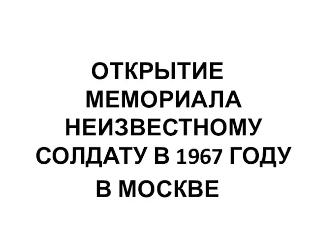 ОТКРЫТИЕ МЕМОРИАЛА НЕИЗВЕСТНОМУ СОЛДАТУ В 1967 ГОДУ В МОСКВЕ