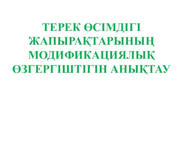 ТЕРЕК ӨСІМДІГІ ЖАПЫРАҚТАРЫНЫҢ МОДИФИКАЦИЯЛЫҚ ӨЗГЕРГІШТІГІН АНЫҚТАУ