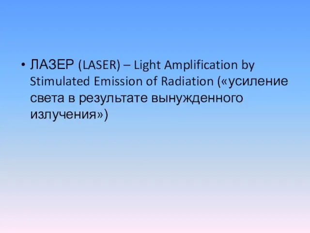 ЛАЗЕР (LASER) – Light Amplification by Stimulated Emission of Radiation («усиление света в результате вынужденного излучения»)