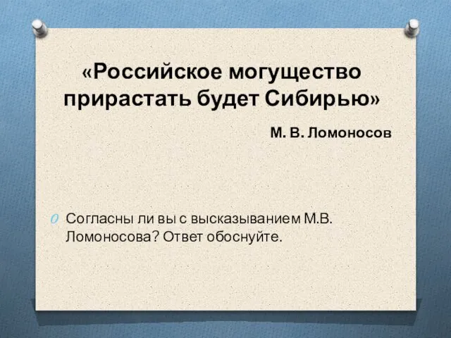 «Российское могущество прирастать будет Сибирью» М. В. Ломоносов Согласны ли вы с высказыванием М.В.Ломоносова? Ответ обоснуйте.