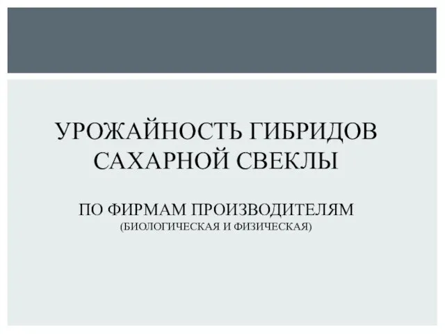 УРОЖАЙНОСТЬ ГИБРИДОВ САХАРНОЙ СВЕКЛЫ ПО ФИРМАМ ПРОИЗВОДИТЕЛЯМ (БИОЛОГИЧЕСКАЯ И ФИЗИЧЕСКАЯ)