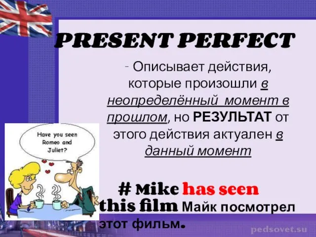 PRESENT PERFECT - Описывает действия, которые произошли в неопределённый момент в