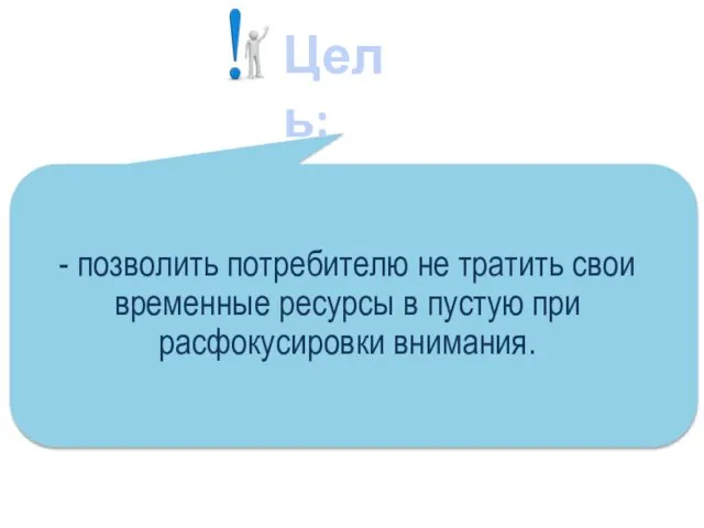 - позволить потребителю не тратить свои временные ресурсы в пустую при расфокусировки внимания. Цель: