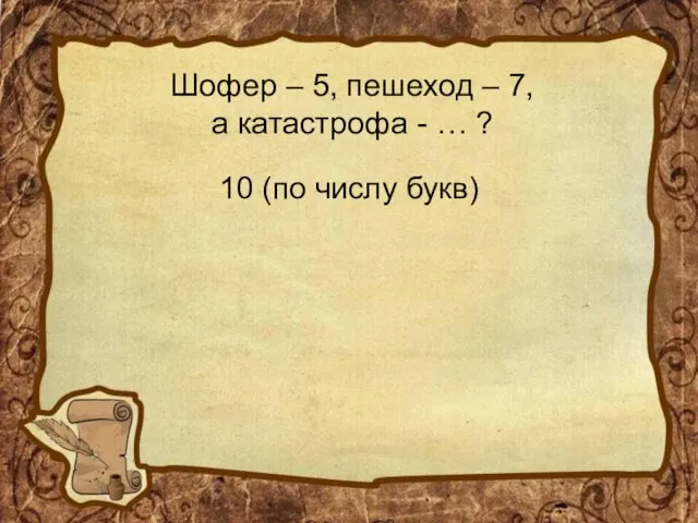 Шофер – 5, пешеход – 7, а катастрофа - … ? 10 (по числу букв)