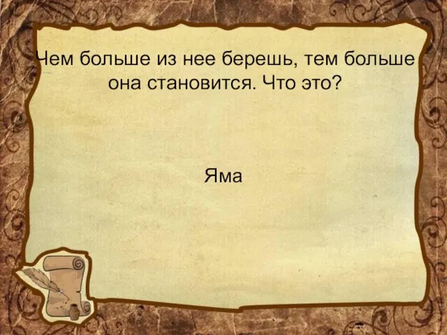 Чем больше из нее берешь, тем больше она становится. Что это? Яма